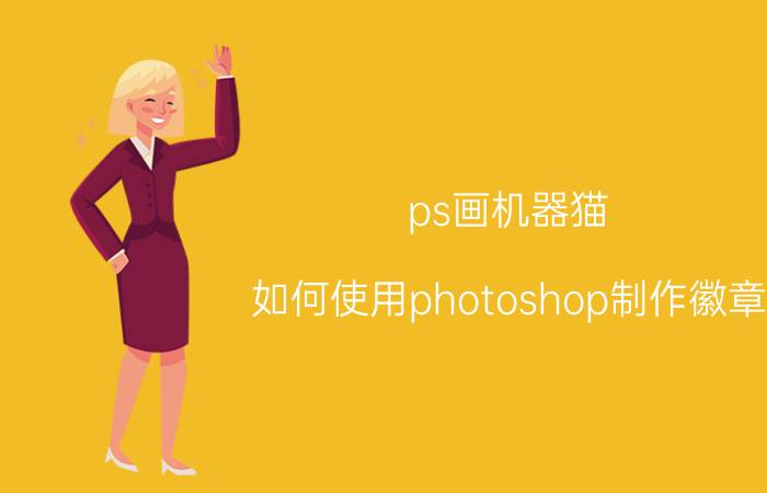 ps画机器猫 如何使用photoshop制作徽章？